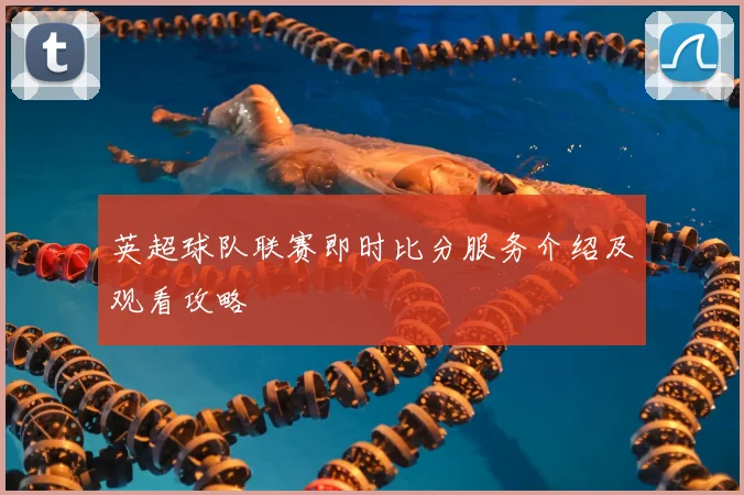 英超球队联赛即时比分服务介绍及观看攻略