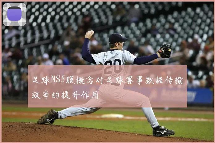 足球NS5膜概念对足球赛事数据传输效率的提升作用