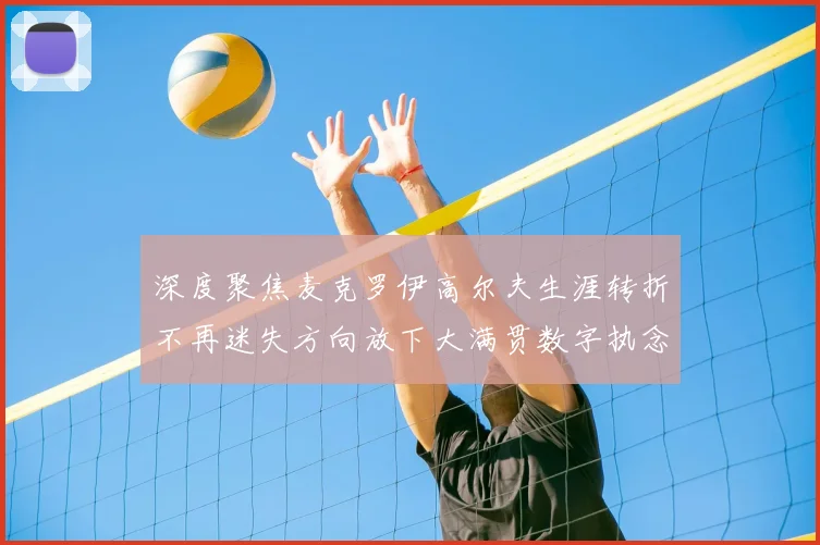 深度聚焦麦克罗伊高尔夫生涯转折不再迷失方向放下大满贯数字执念