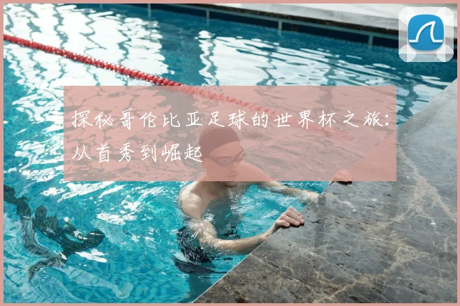 探秘哥伦比亚足球的世界杯之旅:从首秀到崛起