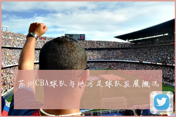 苏州CBA球队与地方足球队发展概况