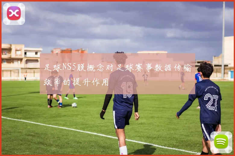 足球NS5膜概念对足球赛事数据传输效率的提升作用