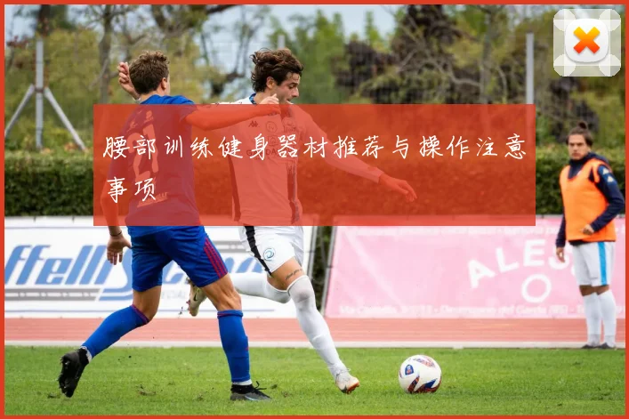 腰部训练健身器材推荐与操作注意事项