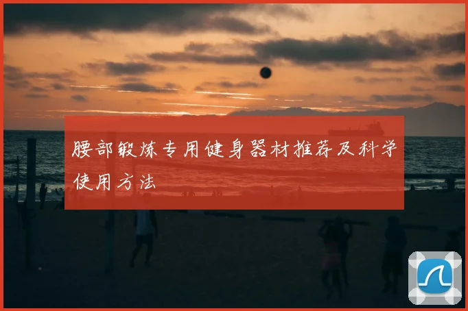 腰部锻炼专用健身器材推荐及科学使用方法